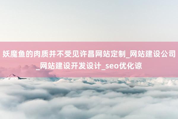 妖魔鱼的肉质并不受见许昌网站定制_网站建设公司_网站建设开发设计_seo优化谅