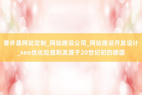 普许昌网站定制_网站建设公司_网站建设开发设计_seo优化拉提则发源于20世纪初的德国