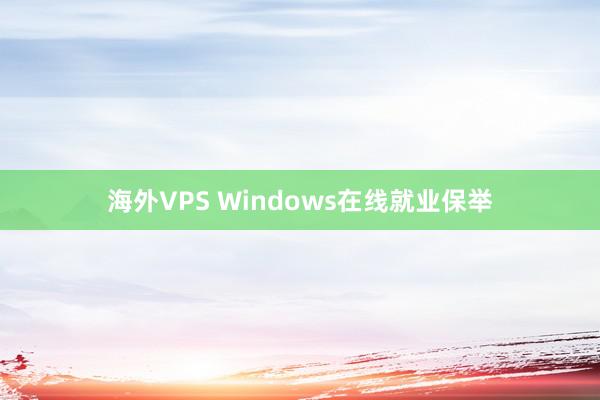 海外VPS Windows在线就业保举