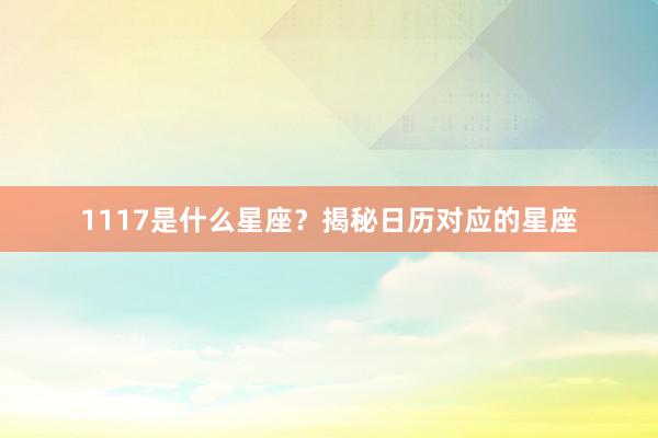 1117是什么星座？揭秘日历对应的星座