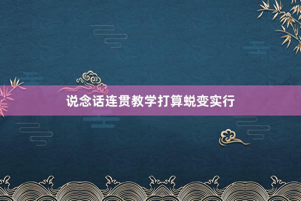 说念话连贯教学打算蜕变实行