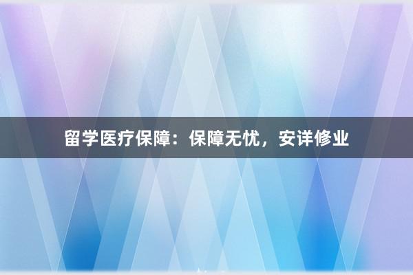 留学医疗保障：保障无忧，安详修业
