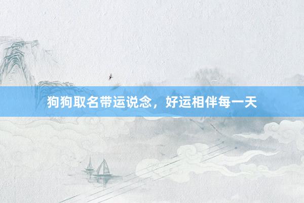狗狗取名带运说念，好运相伴每一天