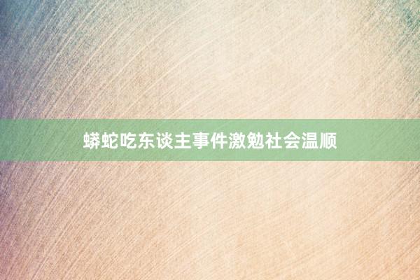 蟒蛇吃东谈主事件激勉社会温顺